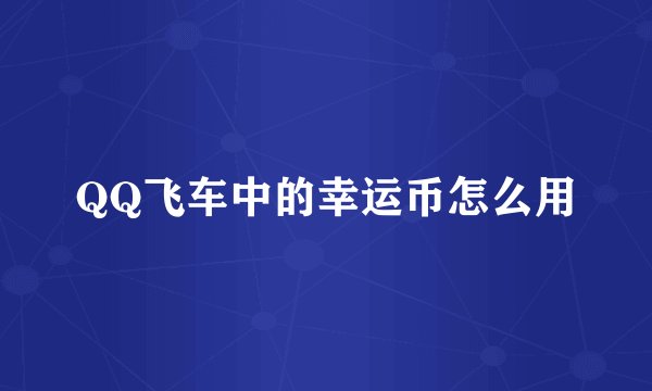 QQ飞车中的幸运币怎么用