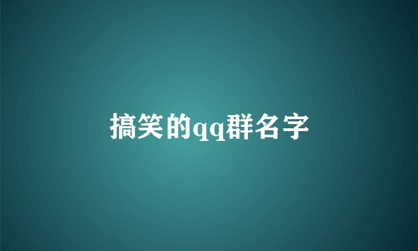 搞笑的qq群名字