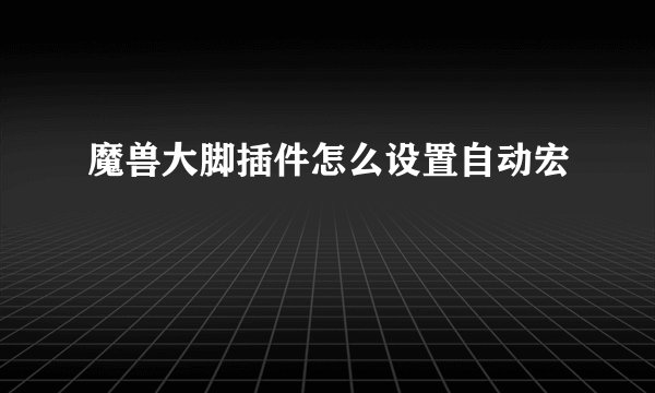 魔兽大脚插件怎么设置自动宏