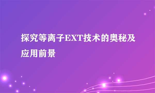 探究等离子EXT技术的奥秘及应用前景