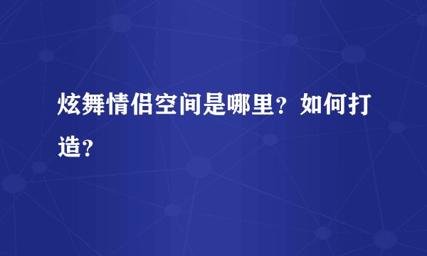 炫舞情侣空间是哪里？如何打造？