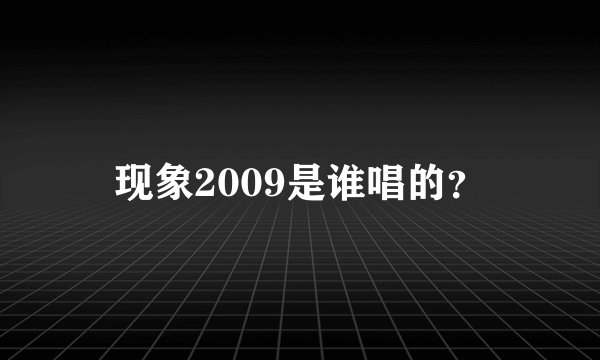 现象2009是谁唱的？