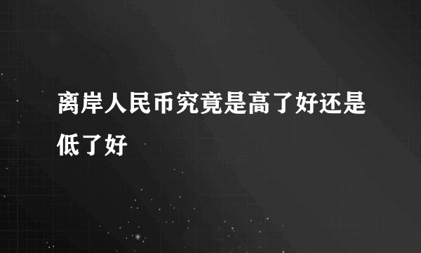离岸人民币究竟是高了好还是低了好