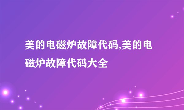 美的电磁炉故障代码,美的电磁炉故障代码大全
