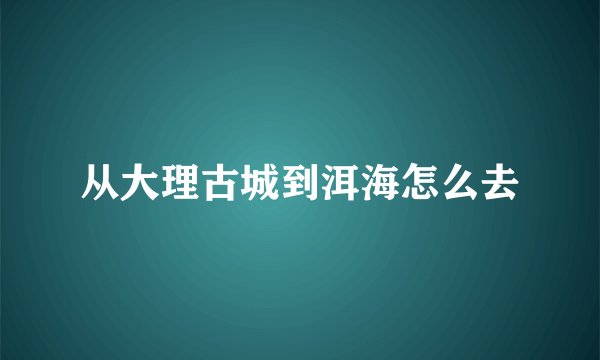 从大理古城到洱海怎么去