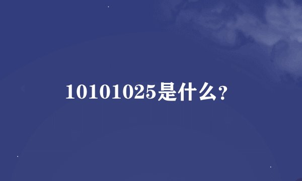 10101025是什么？