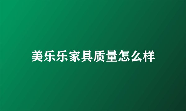 美乐乐家具质量怎么样