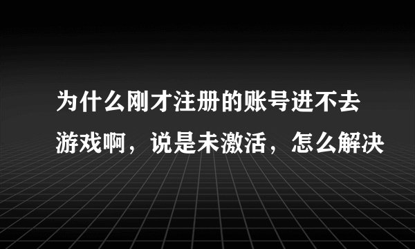 为什么刚才注册的账号进不去游戏啊，说是未激活，怎么解决