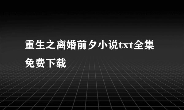 重生之离婚前夕小说txt全集免费下载