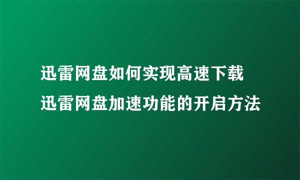 迅雷网盘如何实现高速下载 迅雷网盘加速功能的开启方法