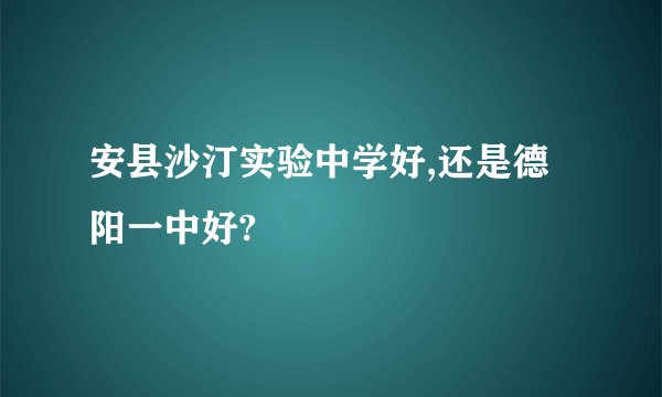 安县沙汀实验中学好,还是德阳一中好?