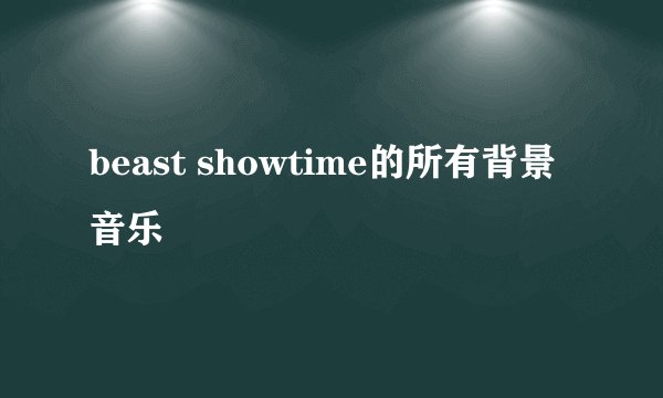 beast showtime的所有背景音乐