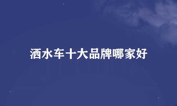 洒水车十大品牌哪家好