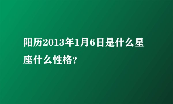 阳历2013年1月6日是什么星座什么性格？