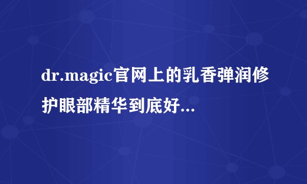 dr.magic官网上的乳香弹润修护眼部精华到底好不好用?