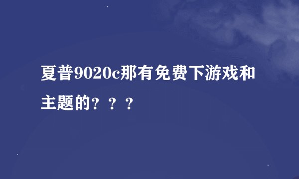夏普9020c那有免费下游戏和主题的？？？