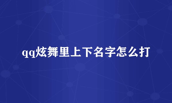 qq炫舞里上下名字怎么打