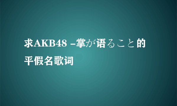 求AKB48 -掌が语ること的平假名歌词