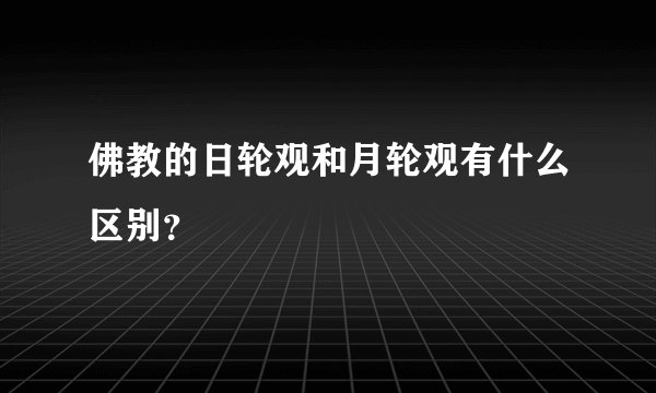 佛教的日轮观和月轮观有什么区别？