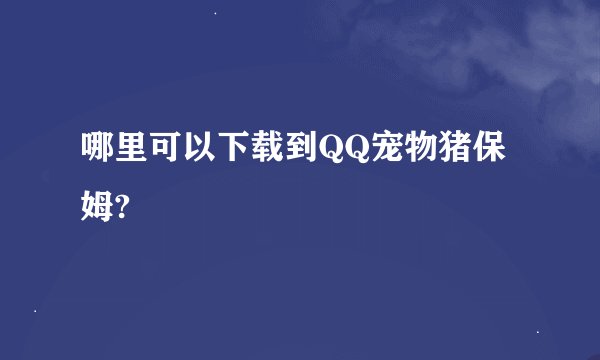 哪里可以下载到QQ宠物猪保姆?