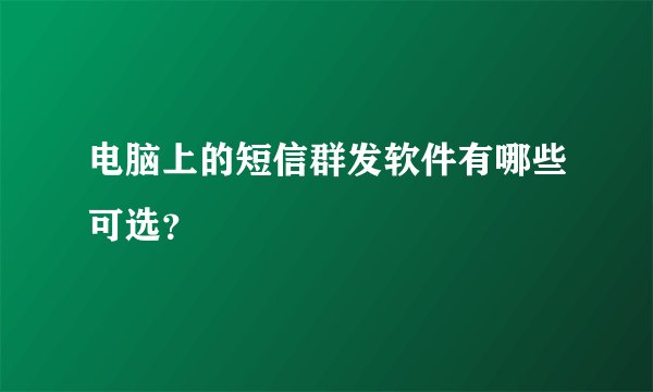电脑上的短信群发软件有哪些可选？