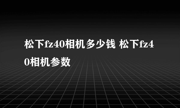 松下fz40相机多少钱 松下fz40相机参数