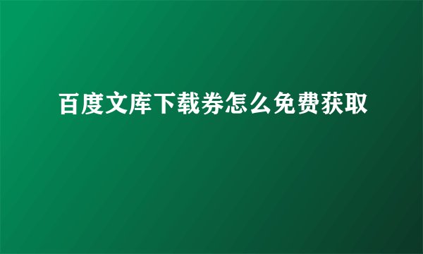 百度文库下载券怎么免费获取