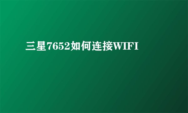 三星7652如何连接WIFI