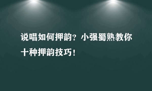 说唱如何押韵？小强蜀熟教你十种押韵技巧！