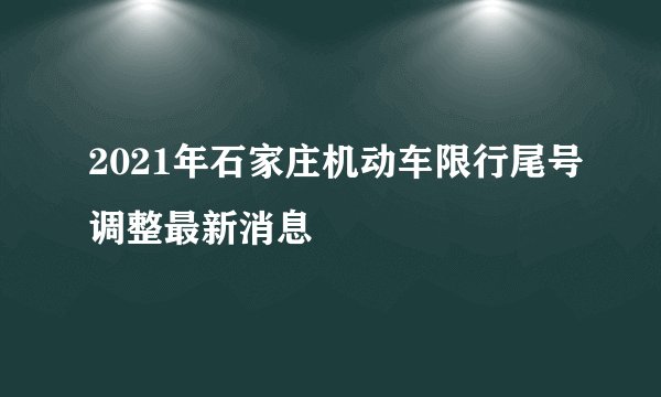 2021年石家庄机动车限行尾号调整最新消息