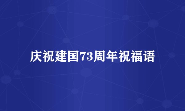 庆祝建国73周年祝福语
