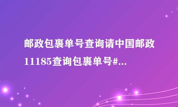 邮政包裹单号查询请中国邮政11185查询包裹单号#KA03432790314目前邮到哪里了。