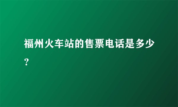 福州火车站的售票电话是多少？