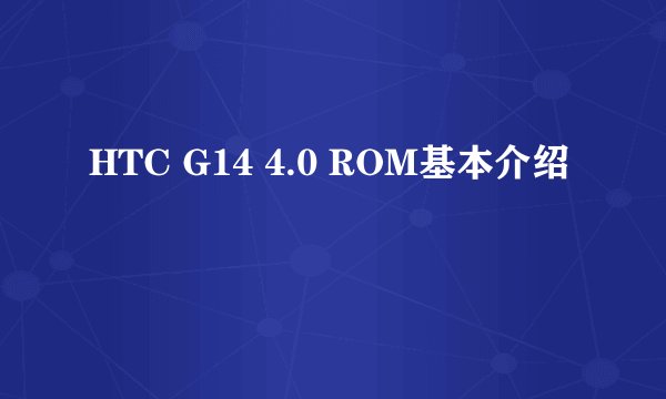 HTC G14 4.0 ROM基本介绍