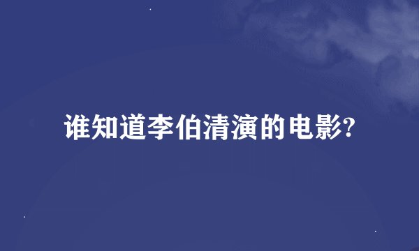 谁知道李伯清演的电影?