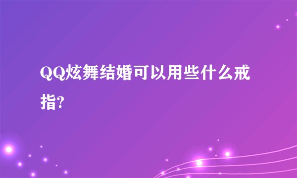 QQ炫舞结婚可以用些什么戒指?