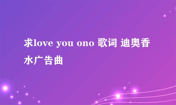 求love you ono 歌词 迪奥香水广告曲