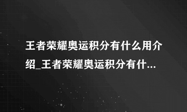 王者荣耀奥运积分有什么用介绍_王者荣耀奥运积分有什么用是什么