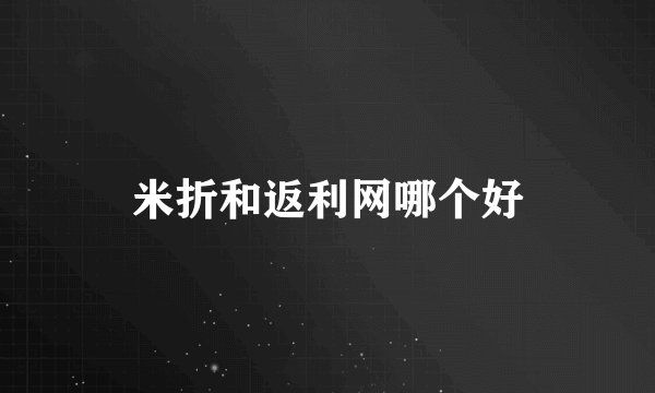 米折和返利网哪个好
