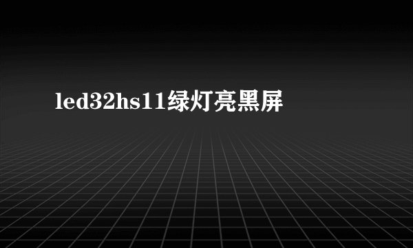 led32hs11绿灯亮黑屏