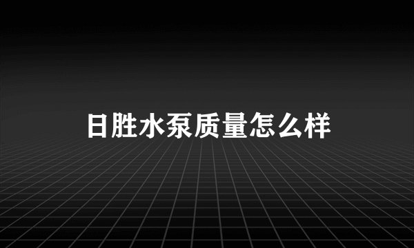 日胜水泵质量怎么样