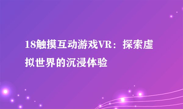 18触摸互动游戏VR：探索虚拟世界的沉浸体验