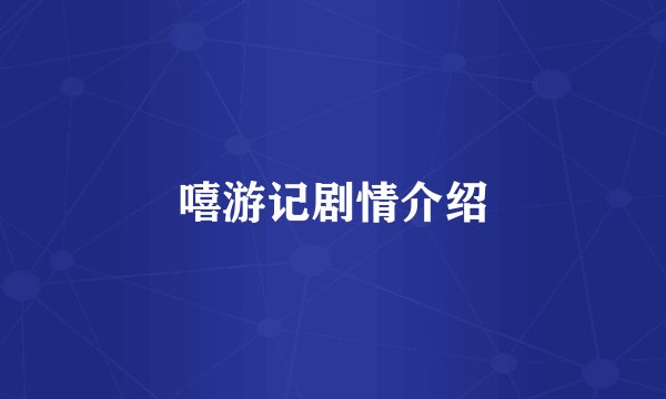 嘻游记剧情介绍