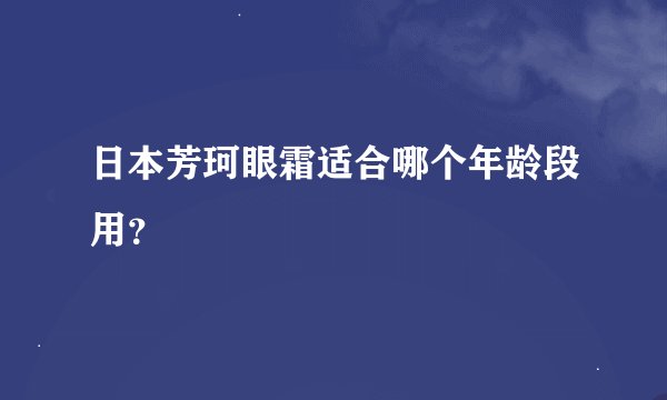 日本芳珂眼霜适合哪个年龄段用？