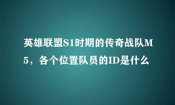 英雄联盟S1时期的传奇战队M5,各个位置队员的ID是什么
