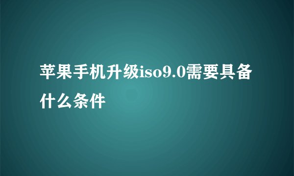 苹果手机升级iso9.0需要具备什么条件