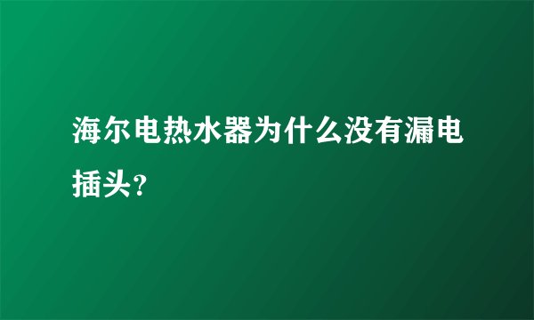 海尔电热水器为什么没有漏电插头？