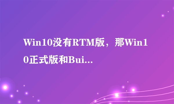 Win10没有RTM版，那Win10正式版和Build 10240有什么关系？