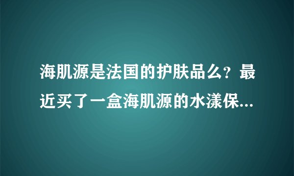 海肌源是法国的护肤品么？最近买了一盒海肌源的水漾保湿凝露，盒子上标有P&G怎么又说是法国的？