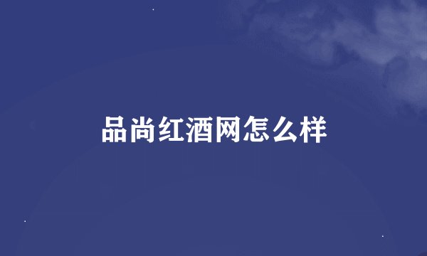 品尚红酒网怎么样